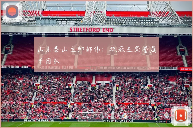山东泰山主帅郝伟：双冠王荣誉属于团队
