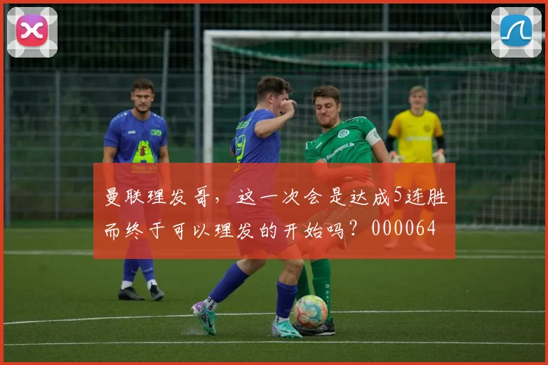 曼联理发哥，这一次会是达成5连胜而终于可以理发的开始吗？0000644