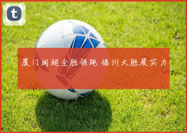 厦门闽超全胜领跑 福州大胜展实力