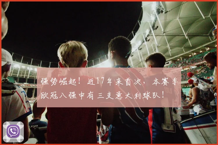 强势崛起！近17年来首次，本赛季欧冠八强中有三支意大利球队！