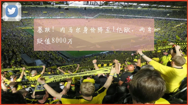 暴跌！内马尔身价降至1亿欧，两年贬值8000万
