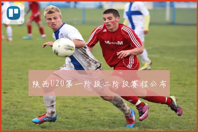 陕西U20第一阶段二阶段赛程公布