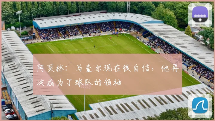 阿莫林：马奎尔现在很自信，他再次成为了球队的领袖