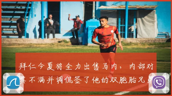 拜仁今夏将全力出售马内，内部对其不满并调侃签了他的双胞胎兄弟