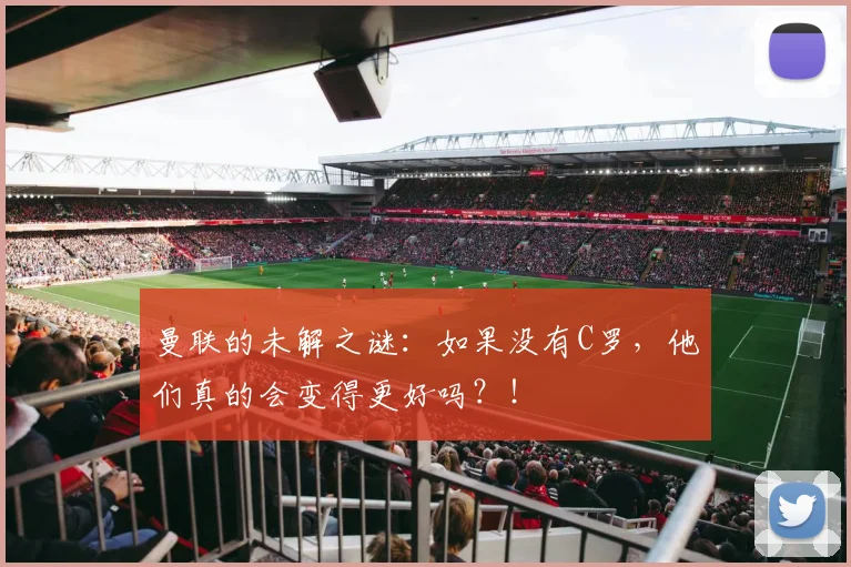 曼联的未解之谜：如果没有C罗，他们真的会变得更好吗？！