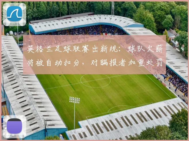 英格兰足球联赛出新规：球队欠薪将被自动扣分，对瞒报者加重处罚