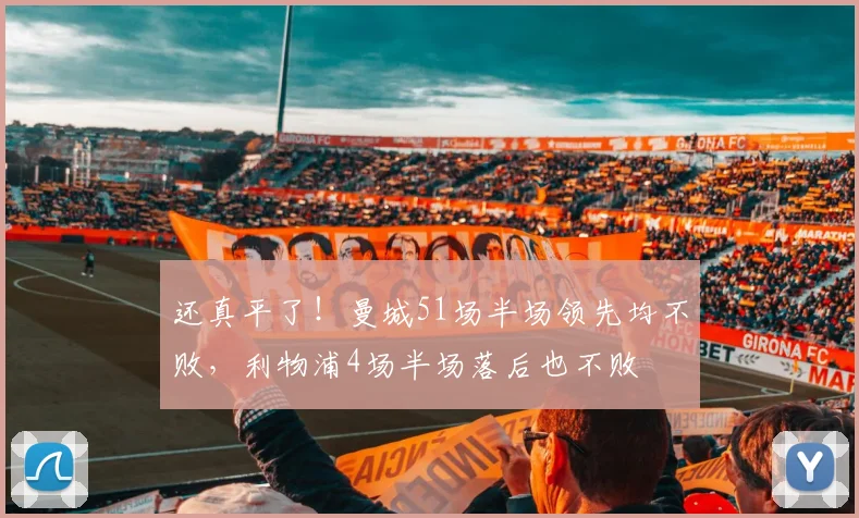 还真平了！曼城51场半场领先均不败，利物浦4场半场落后也不败