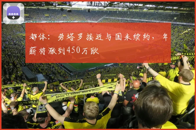 都体：劳塔罗接近与国米续约，年薪将涨到450万欧