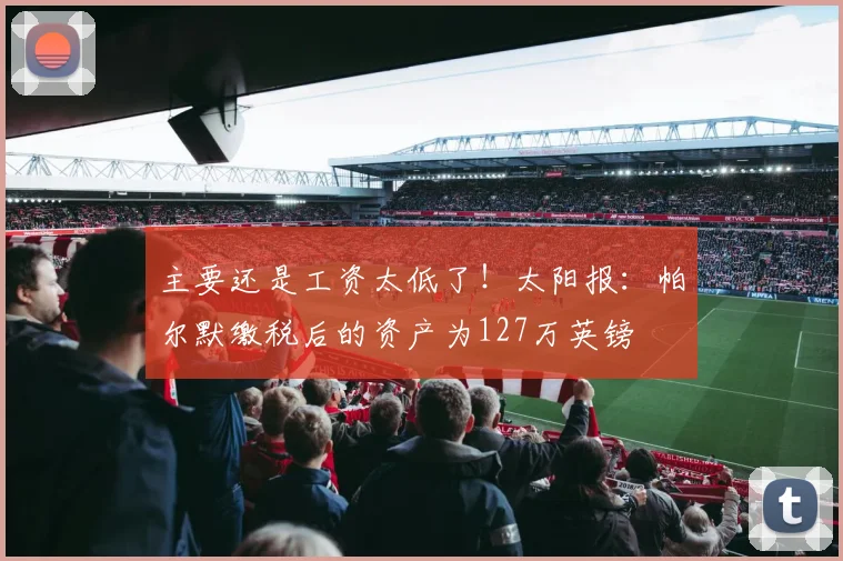 主要还是工资太低了！太阳报：帕尔默缴税后的资产为127万英镑