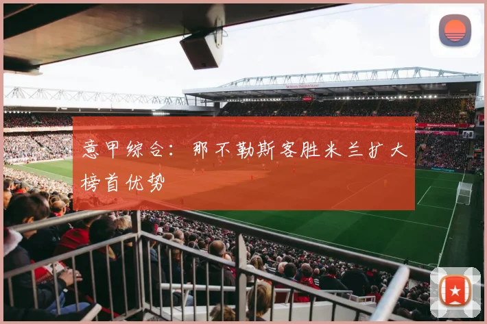 意甲综合：那不勒斯客胜米兰扩大榜首优势