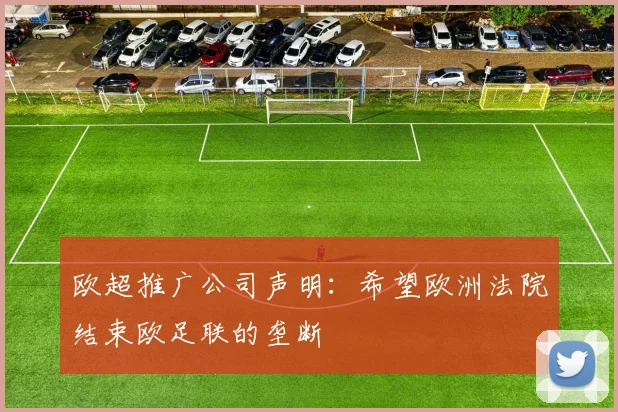 欧超推广公司声明：希望欧洲法院结束欧足联的垄断