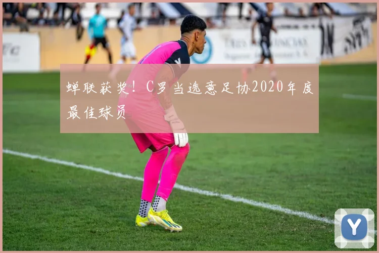 蝉联获奖！C罗当选意足协2020年度最佳球员