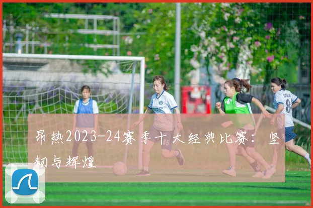昂热2023-24赛季十大经典比赛：坚韧与辉煌