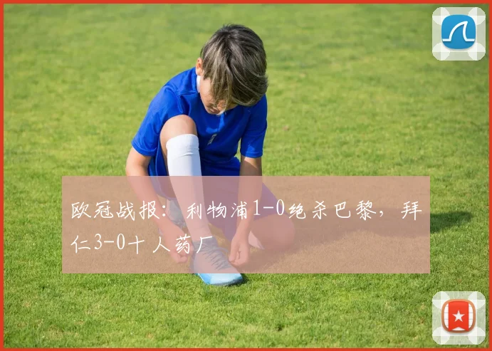欧冠战报：利物浦1-0绝杀巴黎，拜仁3-0十人药厂