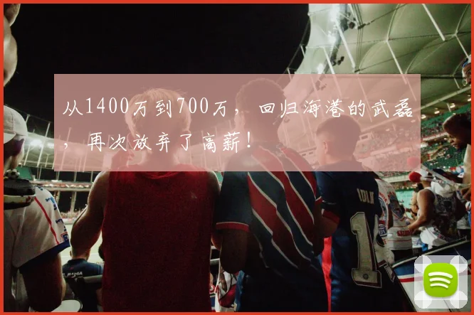 从1400万到700万，回归海港的武磊，再次放弃了高薪！