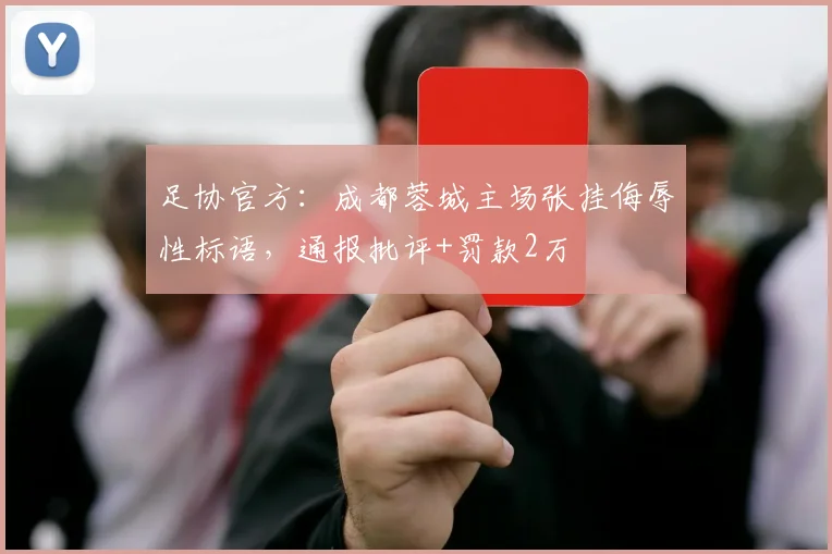足协官方：成都蓉城主场张挂侮辱性标语，通报批评+罚款2万