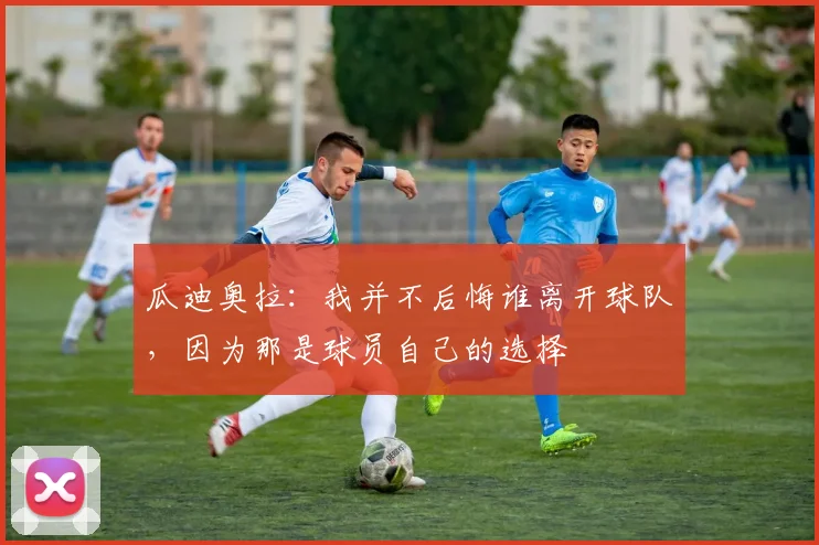 瓜迪奥拉：我并不后悔谁离开球队，因为那是球员自己的选择