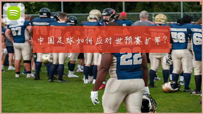中国足球如何应对世预赛扩军？