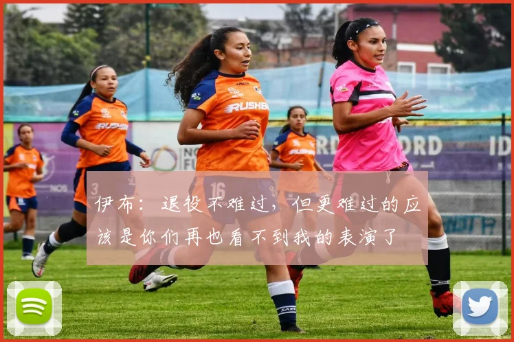 伊布：退役不难过，但更难过的应该是你们再也看不到我的表演了