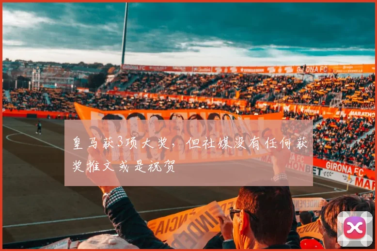 皇马获3项大奖，但社媒没有任何获奖推文或是祝贺
