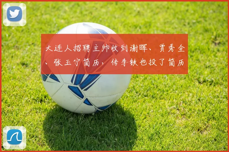 大连人招聘主帅收到谢晖、贾秀全、张玉宁简历，传李铁也投了简历