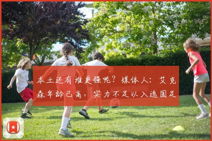 本土还有谁更强呢？媒体人：艾克森年龄已高，实力不足以入选国足