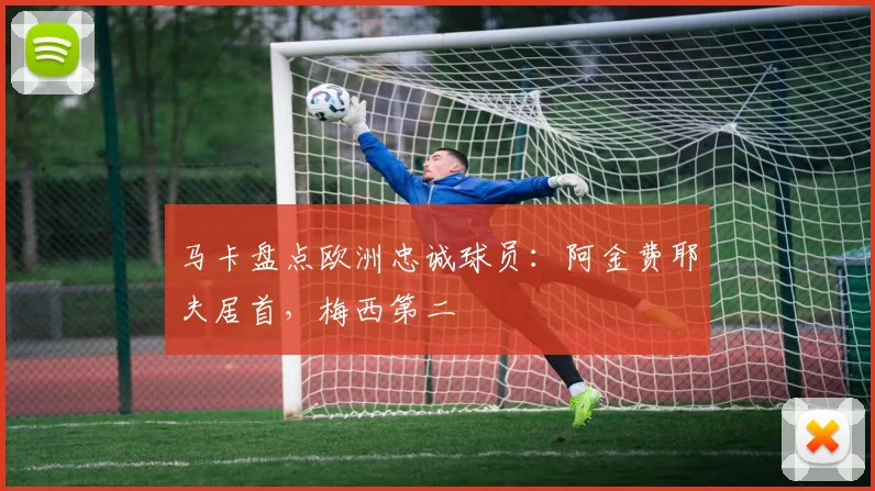 马卡盘点欧洲忠诚球员：阿金费耶夫居首，梅西第二