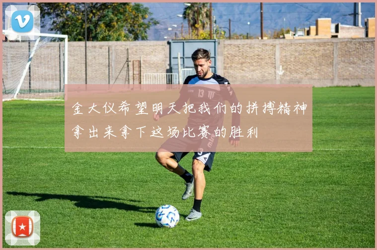金大仪希望明天把我们的拼搏精神拿出来拿下这场比赛的胜利